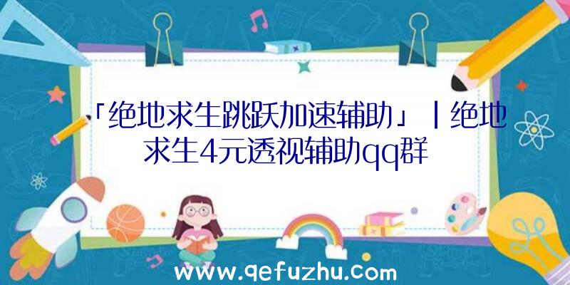 「绝地求生跳跃加速辅助」|绝地求生4元透视辅助qq群